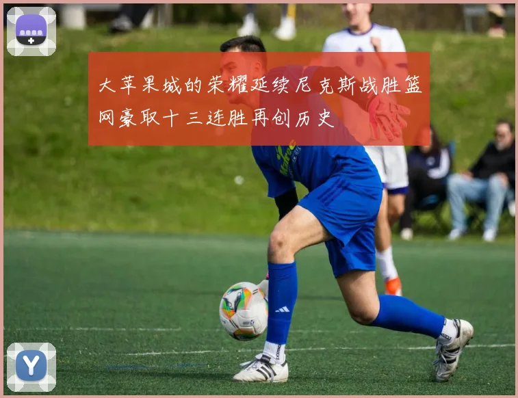 大苹果城的荣耀延续尼克斯战胜篮网豪取十三连胜再创历史