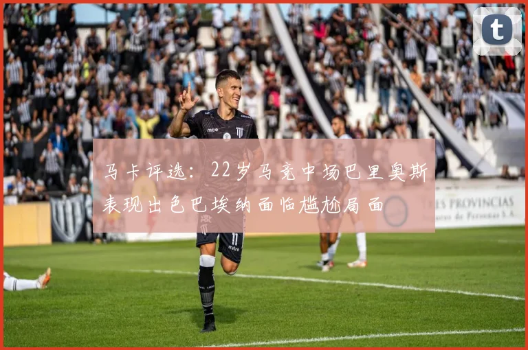 马卡评选：22岁马竞中场巴里奥斯表现出色巴埃纳面临尴尬局面