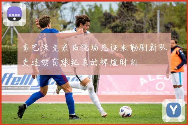 肯巴沃克亲临现场见证米勒刷新队史连续罚球纪录的辉煌时刻
