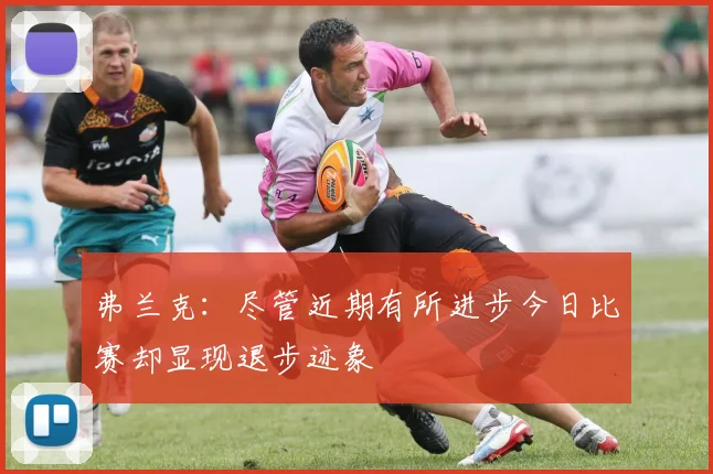 弗兰克：尽管近期有所进步今日比赛却显现退步迹象