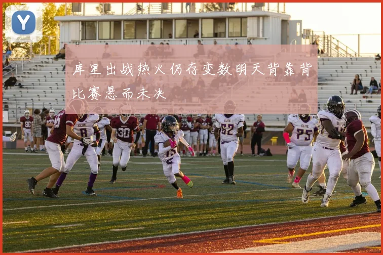 库里出战热火仍存变数明天背靠背比赛悬而未决