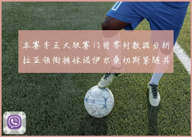 本赛季五大联赛门将零封数据分析拉亚领衔裤袜诺伊尔桑切斯紧随其后