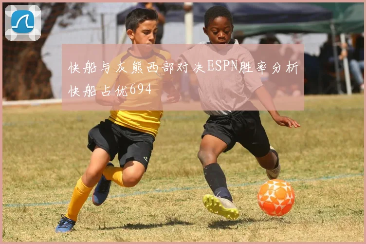 快船与灰熊西部对决ESPN胜率分析快船占优694