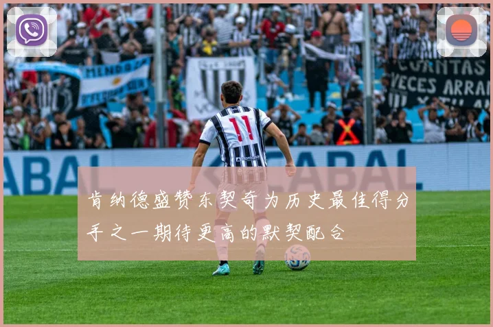 肯纳德盛赞东契奇为历史最佳得分手之一期待更高的默契配合