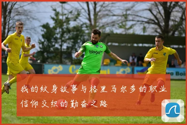 我的纹身故事与格里马尔多的职业信仰交织的勤奋之路
