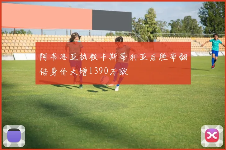 阿韦洛亚执教卡斯蒂利亚后胜率翻倍身价大增1390万欧