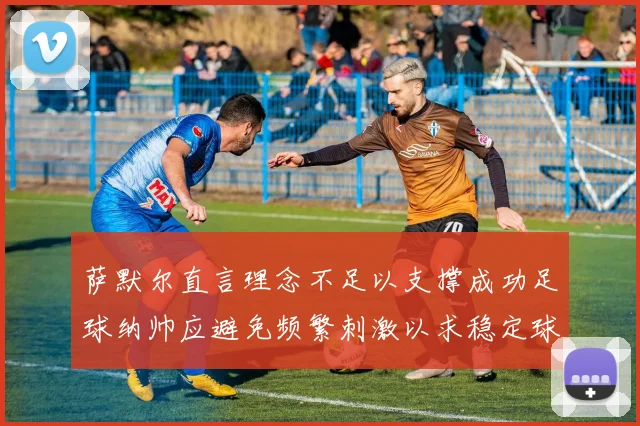 萨默尔直言理念不足以支撑成功足球纳帅应避免频繁刺激以求稳定球队