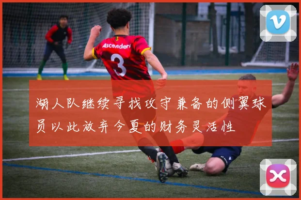 湖人队继续寻找攻守兼备的侧翼球员以此放弃今夏的财务灵活性