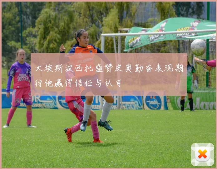 大埃斯波西托盛赞皮奥勤奋表现期待他赢得信任与认可