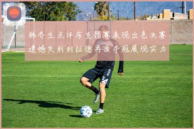 韩乔生点评布克预赛表现出色决赛遗憾失利利拉德再度夺冠展现实力