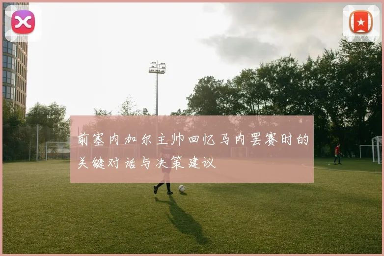 前塞内加尔主帅回忆马内罢赛时的关键对话与决策建议