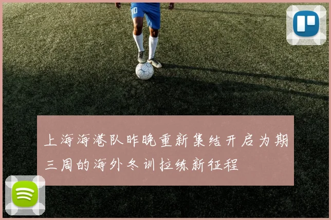 上海海港队昨晚重新集结开启为期三周的海外冬训拉练新征程