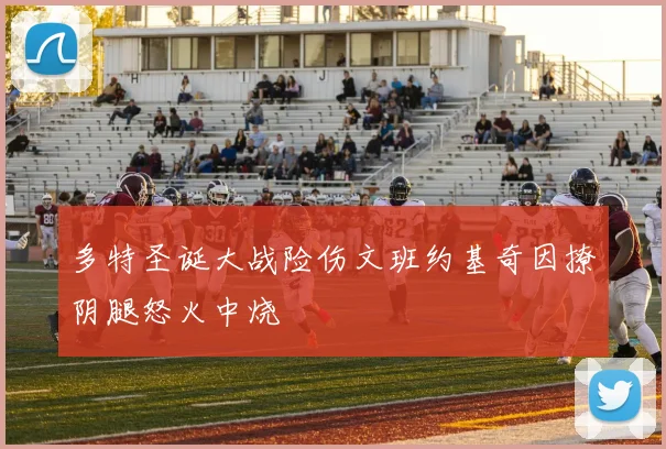 多特圣诞大战险伤文班约基奇因撩阴腿怒火中烧